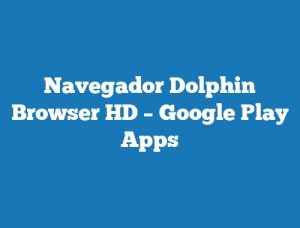 Navegador Dolphin Browser HD – Google Play Apps