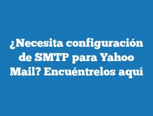¿Necesita configuración de SMTP para Yahoo Mail? Encuéntrelos aquí