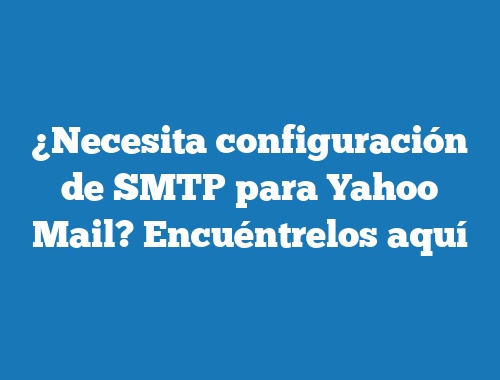 ¿Necesita configuración de SMTP para Yahoo Mail? Encuéntrelos aquí
