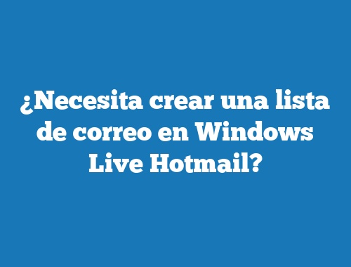 ¿Necesita crear una lista de correo en Windows Live Hotmail?