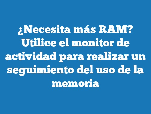 ¿Necesita más RAM? Utilice el monitor de actividad para realizar un seguimiento del uso de la memoria