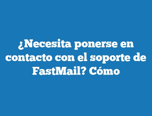 ¿Necesita ponerse en contacto con el soporte de FastMail? Cómo