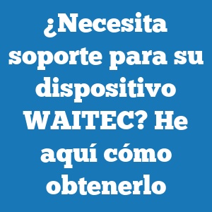 ¿Necesita soporte para su dispositivo WAITEC? Cómo obtenerlo