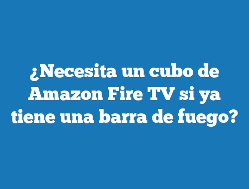 ¿Necesita un cubo de Amazon Fire TV si ya tiene una barra de fuego?