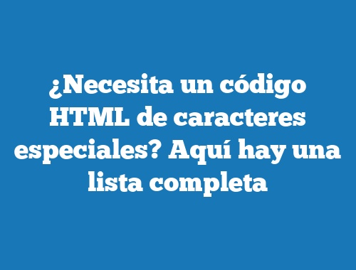 ¿Necesita un código HTML de caracteres especiales? Aquí hay una lista completa