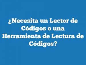 ¿Necesita un Lector de Códigos o una Herramienta de Lectura de Códigos?