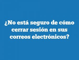 ¿No está seguro de cómo cerrar sesión en sus correos electrónicos?