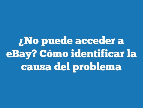 ¿No puede acceder a eBay? Cómo identificar la causa del problema