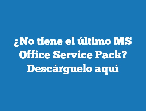 ¿No tiene el último MS Office Service Pack? Descárguelo aquí