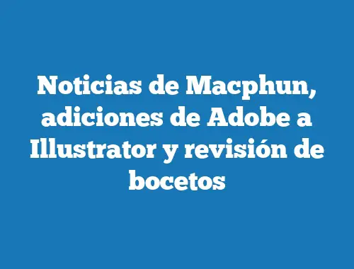 Noticias de Macphun, adiciones de Adobe a Illustrator y revisión de bocetos
