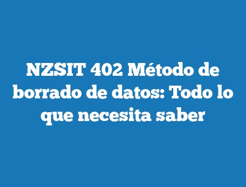 NZSIT 402 Método de borrado de datos: Todo lo que necesita saber