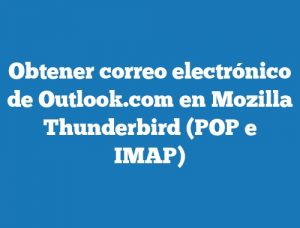 Obtener correo electrónico de Outlook.com en Mozilla Thunderbird (POP e IMAP)