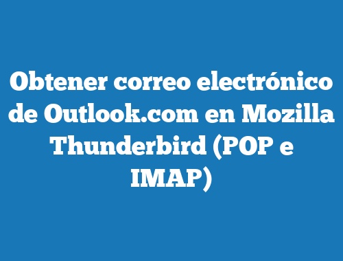 Obtener correo electrónico de Outlook.com en Mozilla Thunderbird (POP e IMAP)