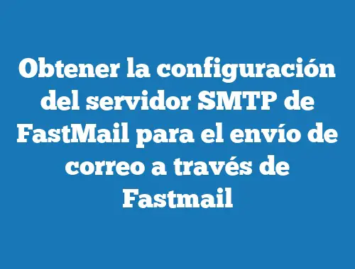 Obtener la configuración del servidor SMTP de FastMail para el envío de correo a través de Fastmail