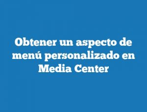 Obtener un aspecto de menú personalizado en Media Center