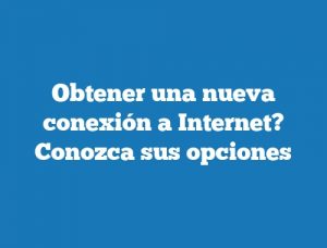 Obtener una nueva conexión a Internet? Conozca sus opciones