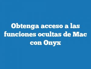 Obtenga acceso a las funciones ocultas de Mac con Onyx