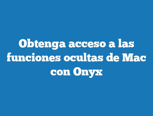 Obtenga acceso a las funciones ocultas de Mac con Onyx