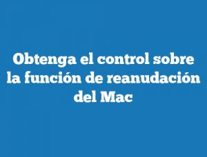 Obtenga el control sobre la función de reanudación del Mac