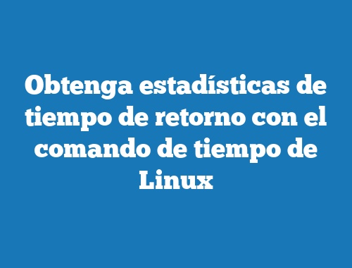 Obtenga estadísticas de tiempo de retorno con el comando de tiempo de Linux