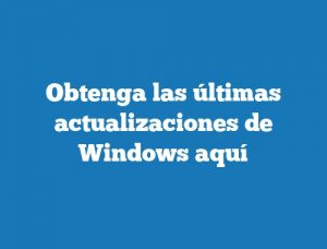 Obtenga las últimas actualizaciones de Windows aquí