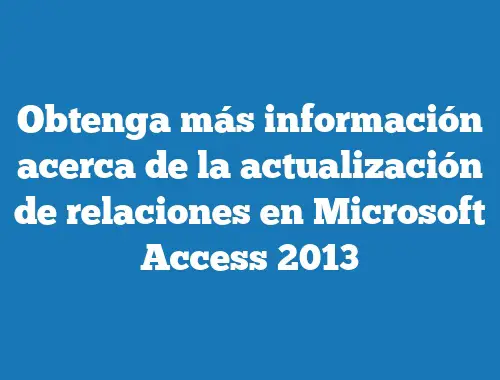 Obtenga más información acerca de la actualización de relaciones en Microsoft Access 2013