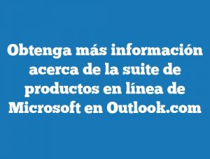 Obtenga más información acerca de la suite de productos en línea de Microsoft en Outlook.com