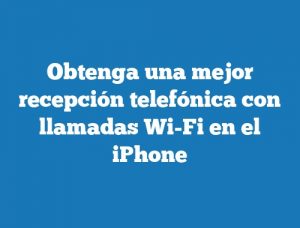 Obtenga una mejor recepción telefónica con llamadas Wi-Fi en el iPhone