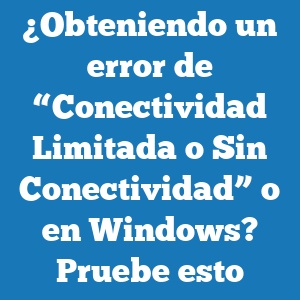 ¿Obteniendo un error de “Conectividad Limitada o Sin Conectividad” o en Windows? Pruebe esto