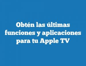 Obtén las últimas funciones y aplicaciones para tu Apple TV