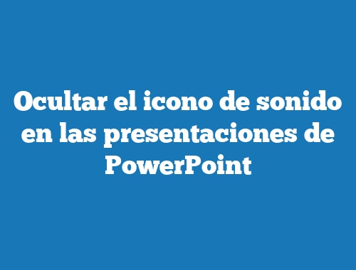 Ocultar el icono de sonido en las presentaciones de PowerPoint