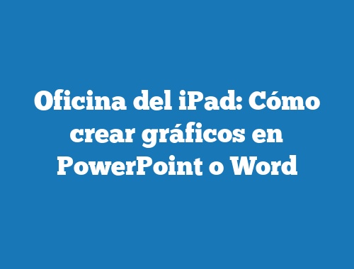 Oficina del iPad: Cómo crear gráficos en PowerPoint o Word