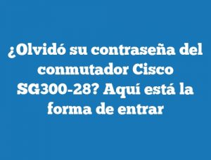 ¿Olvidó su contraseña del conmutador Cisco SG300-28? Aquí está la forma de entrar