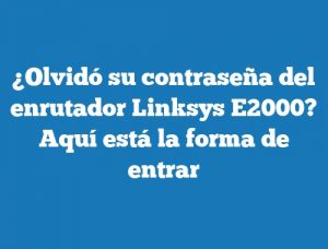 ¿Olvidó su contraseña del enrutador Linksys E2000? Aquí está la forma de entrar