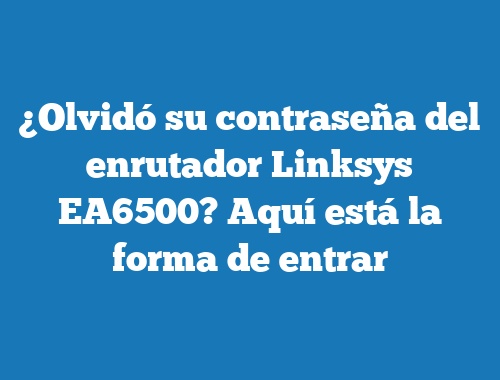 ¿Olvidó su contraseña del enrutador Linksys EA6500? Aquí está la forma de entrar