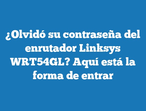 ¿Olvidó su contraseña del enrutador Linksys WRT54GL? Aquí está la forma de entrar