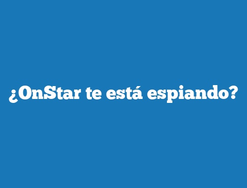 ¿OnStar te está espiando?