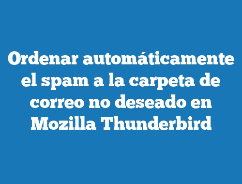 Ordenar Automaticamente El Spam A La Carpeta De Correo No Deseado En Mozilla Thunderbird Tecnonautas