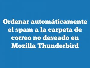 Ordenar automáticamente el spam a la carpeta de correo no deseado en Mozilla Thunderbird