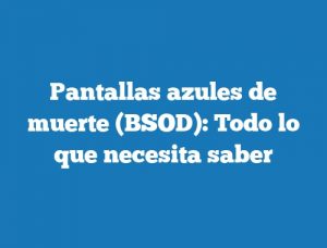 Pantallas azules de muerte (BSOD): Todo lo que necesita saber