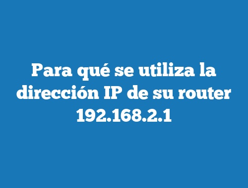 Para qué se utiliza la dirección IP de su router 192.168.2.1