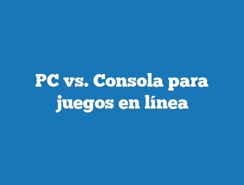 PC vs. Consola para juegos en línea
