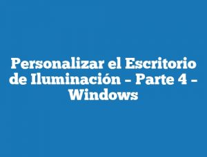 Personalizar el Escritorio de Iluminación – Parte 4 – Windows