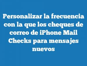 Personalizar la frecuencia con la que los cheques de correo de iPhone Mail Checks para mensajes nuevos