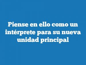 Piense en ello como un intérprete para su nueva unidad principal