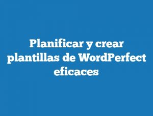 Planificar y crear plantillas de WordPerfect eficaces