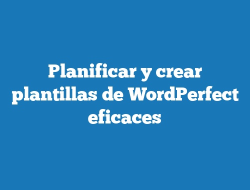 Planificar y crear plantillas de WordPerfect eficaces