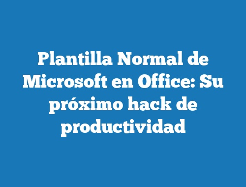 Plantilla Normal de Microsoft en Office: Su próximo hack de productividad