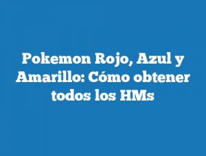 Pokemon Rojo, Azul y Amarillo: Cómo obtener todos los HMs