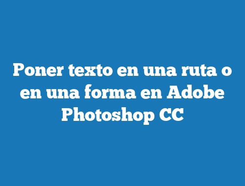 Poner texto en una ruta o en una forma en Adobe Photoshop CC